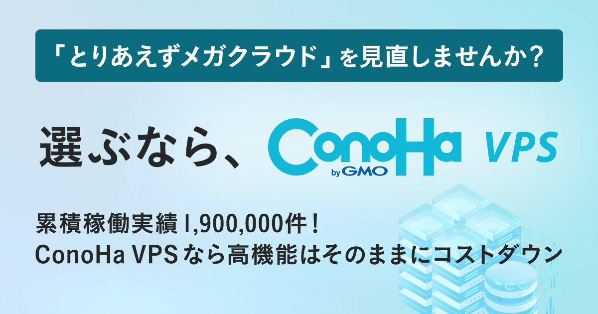 「とりあえずメガクラウド」を見直しませんか？選ぶなら、ConoHa VPS