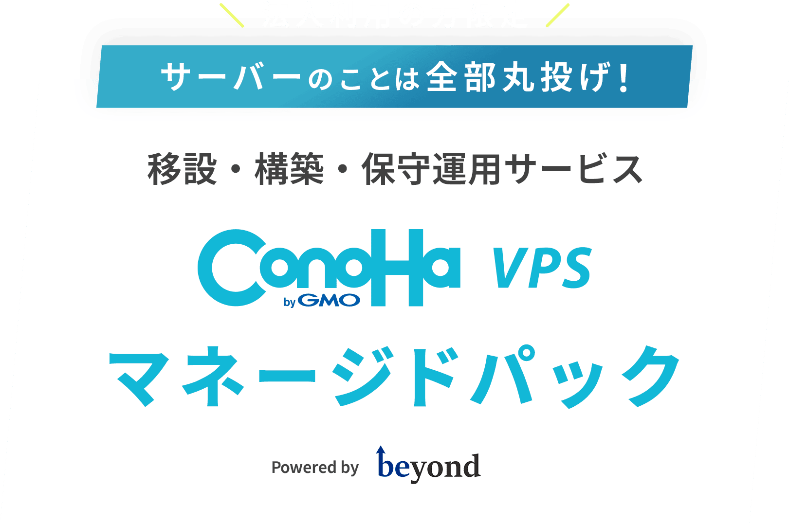 法人利用の方限定 サーバーのことは全部丸投げ！ 移設・構築・保守運用サービス ConoHa VPS マネージドパック Powered by beyond